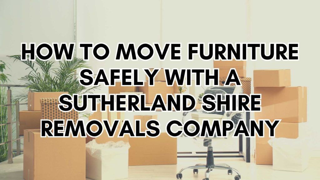 How to Move Furniture Safely with a Sutherland Shire Removals Company