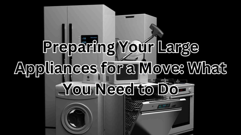 Preparing Your Large Appliances for a Move: What You Need to Do